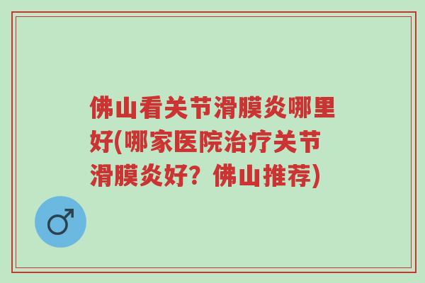 佛山看关节滑膜炎哪里好(哪家医院治疗关节滑膜炎好?佛山推荐)-第1张图片-超越 佛山看关节滑膜炎哪里好(哪家医院治疗关节滑膜炎好?佛山推荐)-第1张图片-超越