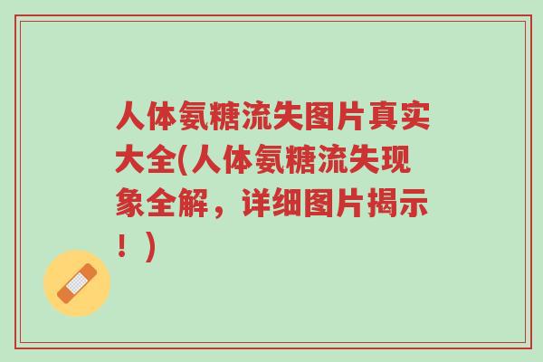 人体氨糖流失图片真实大全(人体氨糖流失现象全解,详细图片揭示!)-第1张图片-超越 人体氨糖流失图片真实大全(人体氨糖流失现象全解,详细图片揭示!)-第1张图片-超越