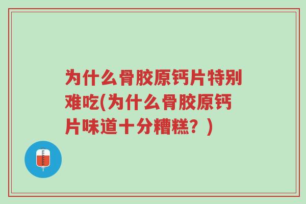 为什么骨胶原钙片特别难吃(为什么骨胶原钙片味道十分糟糕？)-第1张图片-超越