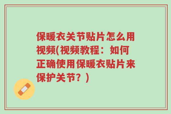 保暖衣关节贴片怎么用视频(视频教程:如何正确使用保暖衣贴片来保护关节?)-第1张图片-超越 保暖衣关节贴片怎么用视频(视频教程:如何正确使用保暖衣贴片来保护关节?)-第1张图片-超越
