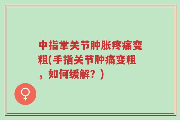 中指掌关节肿胀疼痛变粗(手指关节肿痛变粗,如何缓解?)-第1张图片-超越 中指掌关节肿胀疼痛变粗(手指关节肿痛变粗,如何缓解?)-第1张图片-超越