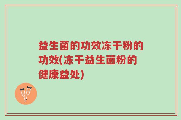 益生菌的功效冻干粉的功效(冻干益生菌粉的健康益处)-第1张图片-超越 益生菌的功效冻干粉的功效(冻干益生菌粉的健康益处)-第1张图片-超越