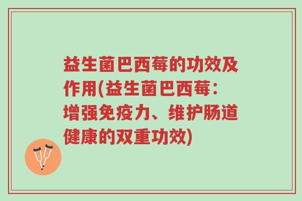 益生菌巴西莓的功效及作用(益生菌巴西莓：增强免疫力、维护肠道健康的双重功效)-第1张图片-超越