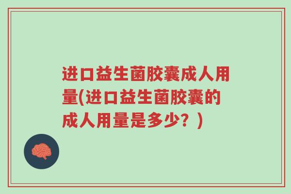 进口益生菌胶囊成人用量(进口益生菌胶囊的成人用量是多少?)-第1张图片-超越 进口益生菌胶囊成人用量(进口益生菌胶囊的成人用量是多少?)-第1张图片-超越