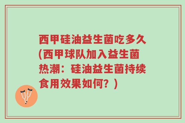 西甲硅油益生菌吃多久(西甲球队加入益生菌热潮:硅油益生菌持续食用效果如何?)-第1张图片-超越 西甲硅油益生菌吃多久(西甲球队加入益生菌热潮:硅油益生菌持续食用效果如何?)-第1张图片-超越