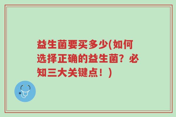 益生菌要买多少(如何选择正确的益生菌？必知三大关键点！)-第1张图片-超越