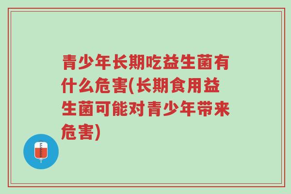 青少年长期吃益生菌有什么危害(长期食用益生菌可能对青少年带来危害)-第1张图片-超越 青少年长期吃益生菌有什么危害(长期食用益生菌可能对青少年带来危害)-第1张图片-超越