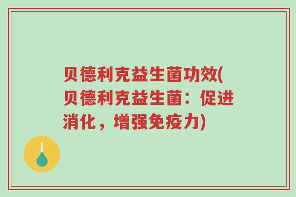 贝德利克益生菌功效(贝德利克益生菌:促进消化,增强免疫力)-第1张图片-超越 贝德利克益生菌功效(贝德利克益生菌:促进消化,增强免疫力)-第1张图片-超越