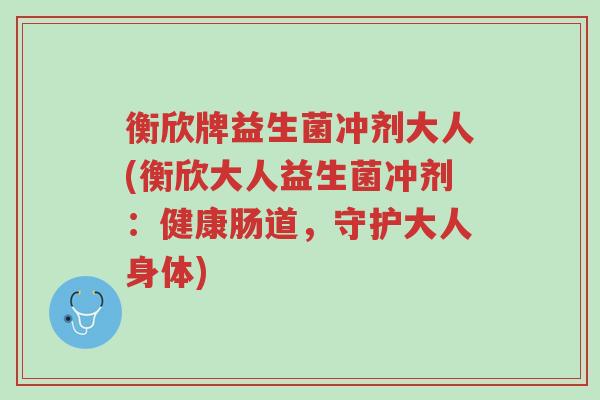 衡欣牌益生菌冲剂大人(衡欣大人益生菌冲剂:健康肠道,守护大人身体)-第1张图片-超越 衡欣牌益生菌冲剂大人(衡欣大人益生菌冲剂:健康肠道,守护大人身体)-第1张图片-超越