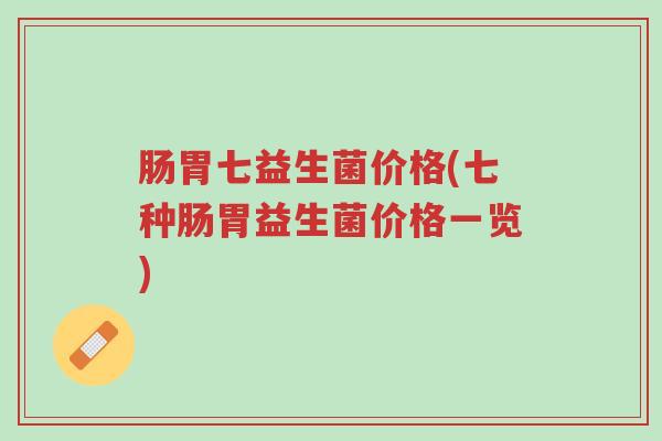 肠胃七益生菌价格(七种肠胃益生菌价格一览)-第1张图片-超越