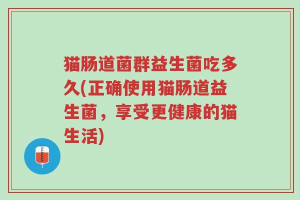 猫肠道菌群益生菌吃多久(正确使用猫肠道益生菌,享受更健康的猫生活)-第1张图片-超越 猫肠道菌群益生菌吃多久(正确使用猫肠道益生菌,享受更健康的猫生活)-第1张图片-超越