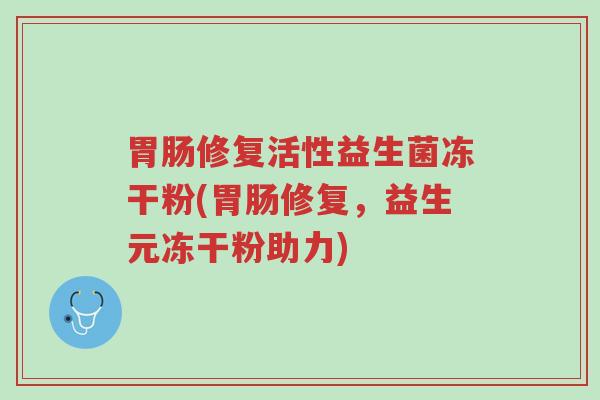胃肠修复活性益生菌冻干粉(胃肠修复，益生元冻干粉助力)-第1张图片-超越