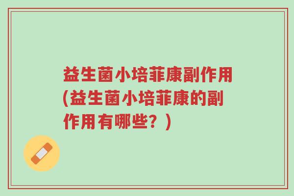 益生菌小培菲康副作用(益生菌小培菲康的副作用有哪些？)-第1张图片-超越