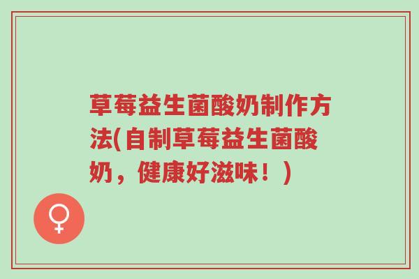 草莓益生菌酸奶制作方法(自制草莓益生菌酸奶，健康好滋味！)-第1张图片-超越