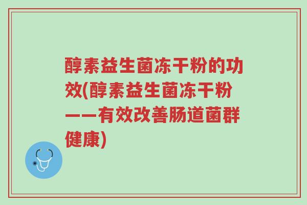 醇素益生菌冻干粉的功效(醇素益生菌冻干粉——有效改善肠道菌群健康)-第1张图片-超越 醇素益生菌冻干粉的功效(醇素益生菌冻干粉——有效改善肠道菌群健康)-第1张图片-超越