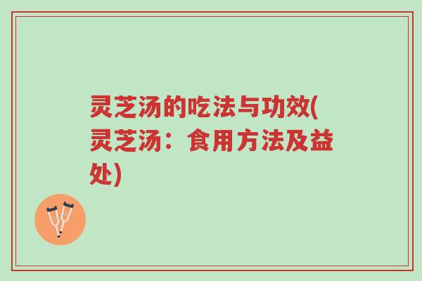 灵芝汤的吃法与功效(灵芝汤:食用方法及益处)-第1张图片-超越 灵芝汤的吃法与功效(灵芝汤:食用方法及益处)-第1张图片-超越