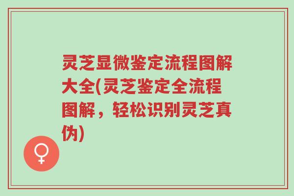 灵芝显微鉴定流程图解大全(灵芝鉴定全流程图解,轻松识别灵芝真伪)-第1张图片-超越 灵芝显微鉴定流程图解大全(灵芝鉴定全流程图解,轻松识别灵芝真伪)-第1张图片-超越