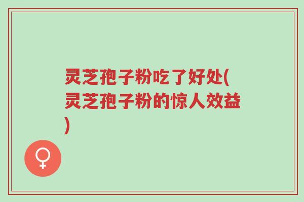 灵芝孢子粉吃了好处(灵芝孢子粉的惊人效益)-第1张图片-超越 灵芝孢子粉吃了好处(灵芝孢子粉的惊人效益)-第1张图片-超越