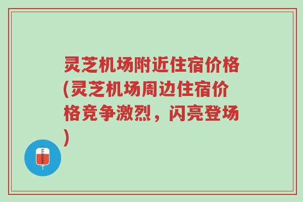 灵芝机场附近住宿价格(灵芝机场周边住宿价格竞争激烈,闪亮登场)-第1张图片-超越 灵芝机场附近住宿价格(灵芝机场周边住宿价格竞争激烈,闪亮登场)-第1张图片-超越