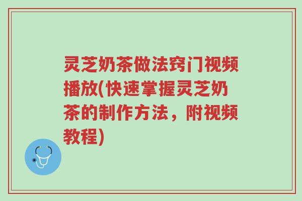 灵芝奶茶做法窍门视频播放(快速掌握灵芝奶茶的制作方法,附视频教程)-第1张图片-超越 灵芝奶茶做法窍门视频播放(快速掌握灵芝奶茶的制作方法,附视频教程)-第1张图片-超越