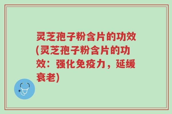 灵芝孢子粉含片的功效(灵芝孢子粉含片的功效:强化免疫力,延缓衰老)-第1张图片-超越 灵芝孢子粉含片的功效(灵芝孢子粉含片的功效:强化免疫力,延缓衰老)-第1张图片-超越