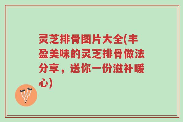 灵芝排骨图片大全(丰盈美味的灵芝排骨做法分享,送你一份滋补暖心)-第1张图片-超越 灵芝排骨图片大全(丰盈美味的灵芝排骨做法分享,送你一份滋补暖心)-第1张图片-超越