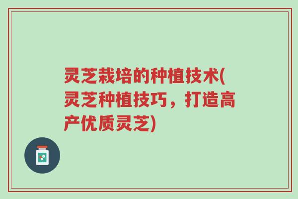 灵芝栽培的种植技术(灵芝种植技巧,打造高产优质灵芝)-第1张图片-超越 灵芝栽培的种植技术(灵芝种植技巧,打造高产优质灵芝)-第1张图片-超越