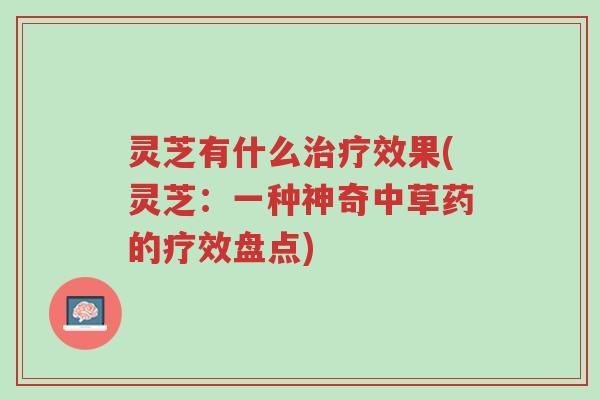 灵芝有什么治疗效果(灵芝:一种神奇中草药的疗效盘点)-第1张图片-超越 灵芝有什么治疗效果(灵芝:一种神奇中草药的疗效盘点)-第1张图片-超越