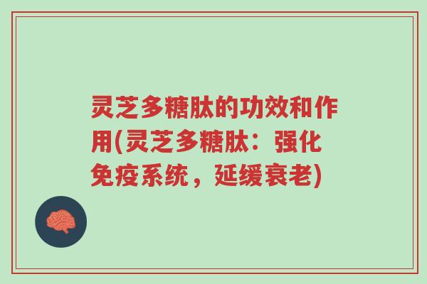 灵芝多糖肽的功效和作用(灵芝多糖肽:强化免疫系统,延缓衰老)-第1张图片-超越 灵芝多糖肽的功效和作用(灵芝多糖肽:强化免疫系统,延缓衰老)-第1张图片-超越