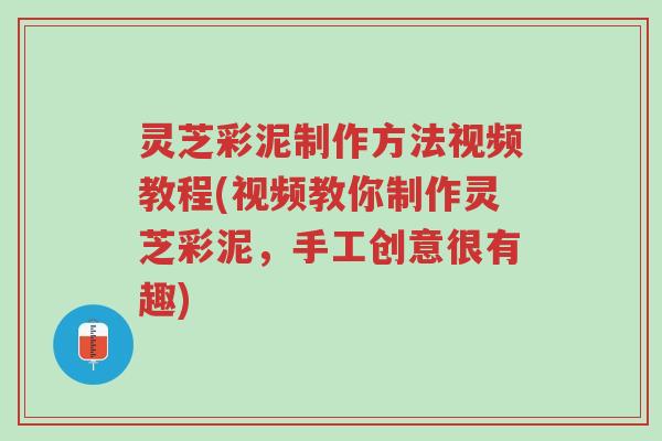 灵芝彩泥制作方法视频教程(视频教你制作灵芝彩泥,手工创意很有趣)-第1张图片-超越 灵芝彩泥制作方法视频教程(视频教你制作灵芝彩泥,手工创意很有趣)-第1张图片-超越