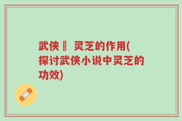 武侠乂 灵芝的作用(探讨武侠小说中灵芝的功效)-第1张图片-超越 武侠乂 灵芝的作用(探讨武侠小说中灵芝的功效)-第1张图片-超越