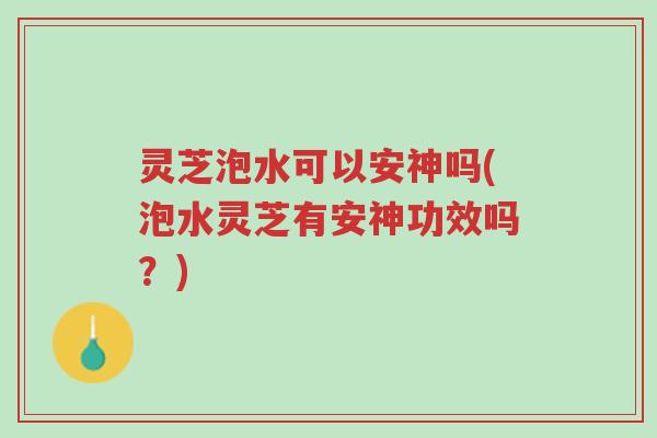灵芝泡水可以安神吗(泡水灵芝有安神功效吗?)-第1张图片-超越 灵芝泡水可以安神吗(泡水灵芝有安神功效吗?)-第1张图片-超越