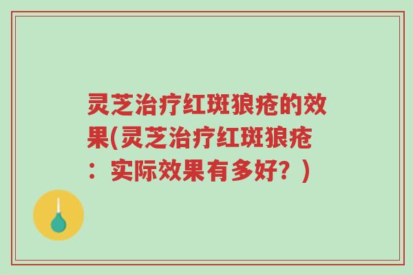 灵芝治疗红斑狼疮的效果(灵芝治疗红斑狼疮:实际效果有多好?)-第1张图片-超越 灵芝治疗红斑狼疮的效果(灵芝治疗红斑狼疮:实际效果有多好?)-第1张图片-超越