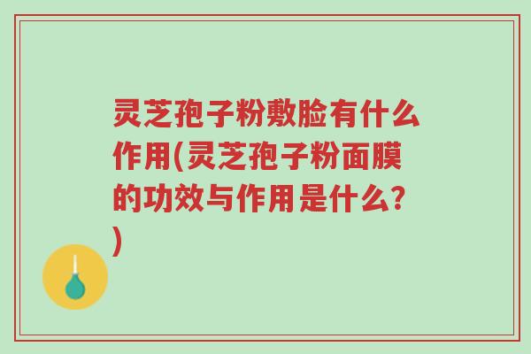 灵芝孢子粉敷脸有什么作用(灵芝孢子粉面膜的功效与作用是什么?)-第1张图片-超越 灵芝孢子粉敷脸有什么作用(灵芝孢子粉面膜的功效与作用是什么?)-第1张图片-超越
