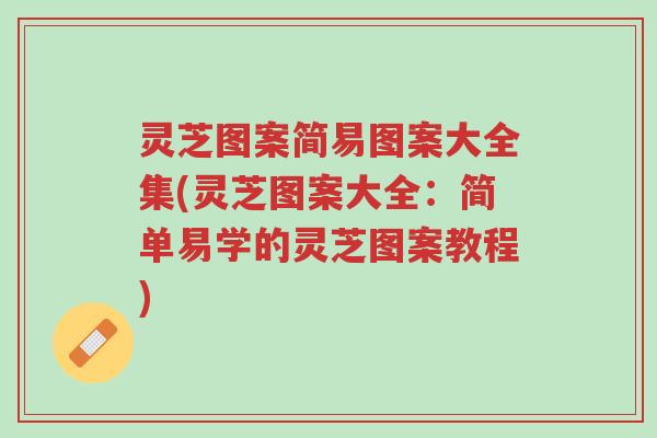 灵芝图案简易图案大全集(灵芝图案大全:简单易学的灵芝图案教程)-第1张图片-超越 灵芝图案简易图案大全集(灵芝图案大全:简单易学的灵芝图案教程)-第1张图片-超越