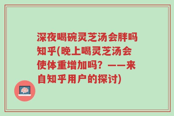 深夜喝碗灵芝汤会胖吗知乎(晚上喝灵芝汤会使体重增加吗?——来自知乎用户的探讨)-第1张图片-超越 深夜喝碗灵芝汤会胖吗知乎(晚上喝灵芝汤会使体重增加吗?——来自知乎用户的探讨)-第1张图片-超越