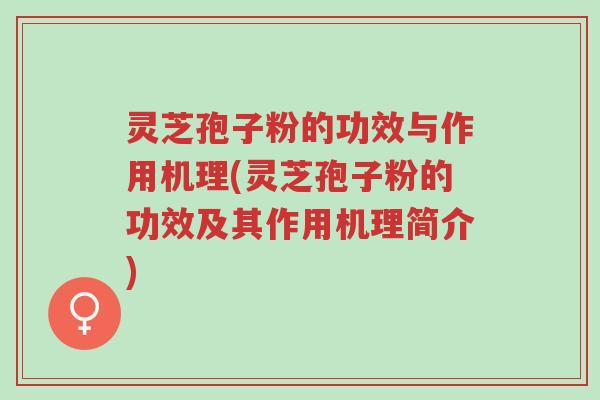 灵芝孢子粉的功效与作用机理(灵芝孢子粉的功效及其作用机理简介)-第1张图片-超越 灵芝孢子粉的功效与作用机理(灵芝孢子粉的功效及其作用机理简介)-第1张图片-超越