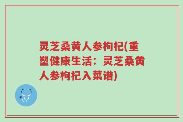 灵芝桑黄人参枸杞(重塑健康生活:灵芝桑黄人参枸杞入菜谱)-第1张图片-超越 灵芝桑黄人参枸杞(重塑健康生活:灵芝桑黄人参枸杞入菜谱)-第1张图片-超越
