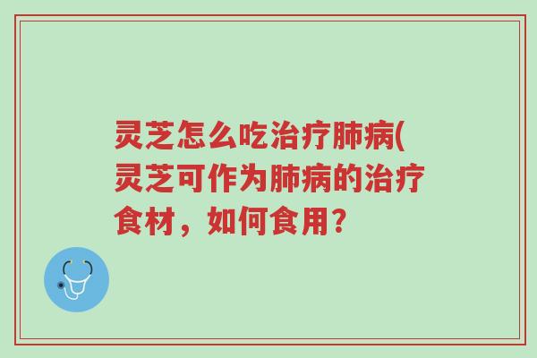 灵芝怎么吃治疗肺病(灵芝可作为肺病的治疗食材,如何食用?-第1张图片-超越 灵芝怎么吃治疗肺病(灵芝可作为肺病的治疗食材,如何食用?-第1张图片-超越