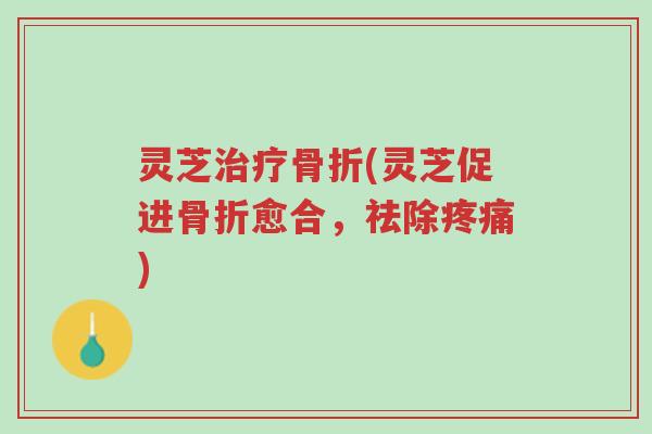 灵芝治疗骨折(灵芝促进骨折愈合,祛除疼痛)-第1张图片-超越 灵芝治疗骨折(灵芝促进骨折愈合,祛除疼痛)-第1张图片-超越