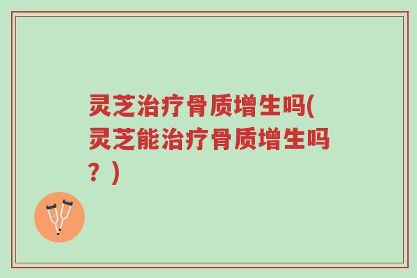 灵芝治疗骨质增生吗(灵芝能治疗骨质增生吗?)-第1张图片-超越 灵芝治疗骨质增生吗(灵芝能治疗骨质增生吗?)-第1张图片-超越