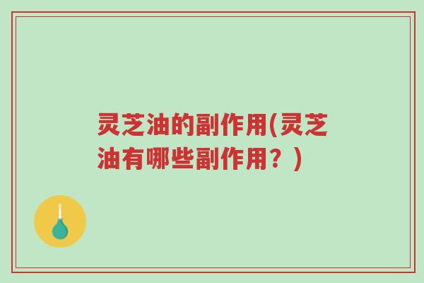 灵芝油的副作用(灵芝油有哪些副作用?)-第1张图片-超越 灵芝油的副作用(灵芝油有哪些副作用?)-第1张图片-超越