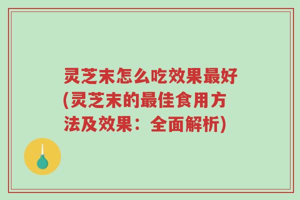 灵芝末怎么吃效果最好(灵芝末的最佳食用方法及效果:全面解析)-第1张图片-超越 灵芝末怎么吃效果最好(灵芝末的最佳食用方法及效果:全面解析)-第1张图片-超越