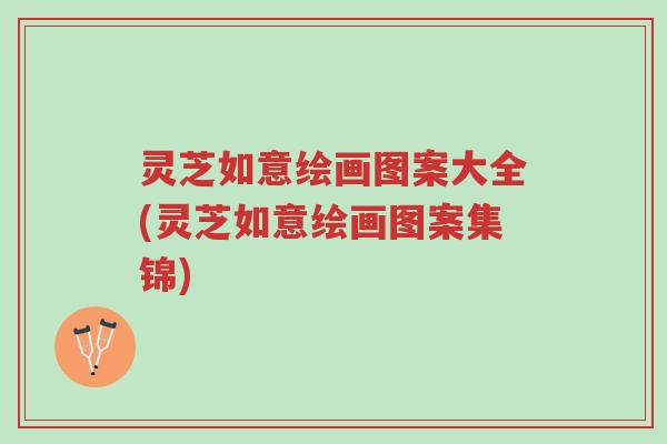 灵芝如意绘画图案大全(灵芝如意绘画图案集锦)-第1张图片-超越 灵芝如意绘画图案大全(灵芝如意绘画图案集锦)-第1张图片-超越
