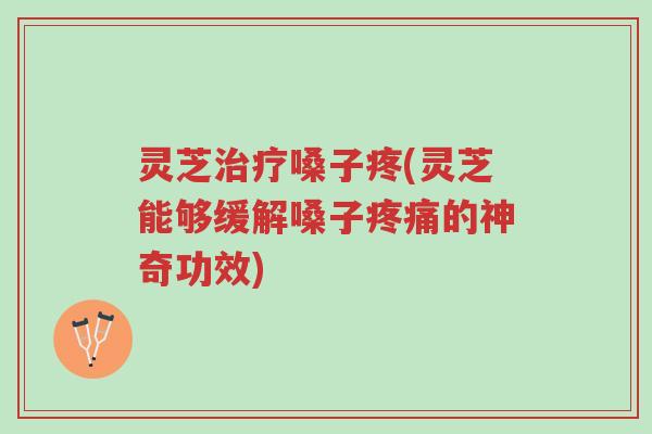 灵芝治疗嗓子疼(灵芝能够缓解嗓子疼痛的神奇功效)-第1张图片-超越 灵芝治疗嗓子疼(灵芝能够缓解嗓子疼痛的神奇功效)-第1张图片-超越
