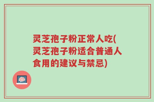 灵芝孢子粉正常人吃(灵芝孢子粉适合普通人食用的建议与禁忌)-第1张图片-超越 灵芝孢子粉正常人吃(灵芝孢子粉适合普通人食用的建议与禁忌)-第1张图片-超越