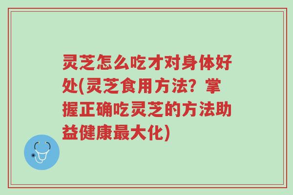 灵芝怎么吃才对身体好处(灵芝食用方法?掌握正确吃灵芝的方法助益健康最大化)-第1张图片-超越 灵芝怎么吃才对身体好处(灵芝食用方法?掌握正确吃灵芝的方法助益健康最大化)-第1张图片-超越