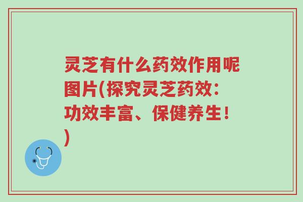 灵芝有什么药效作用呢图片(探究灵芝药效:功效丰富、保健养生!)-第1张图片-超越 灵芝有什么药效作用呢图片(探究灵芝药效:功效丰富、保健养生!)-第1张图片-超越