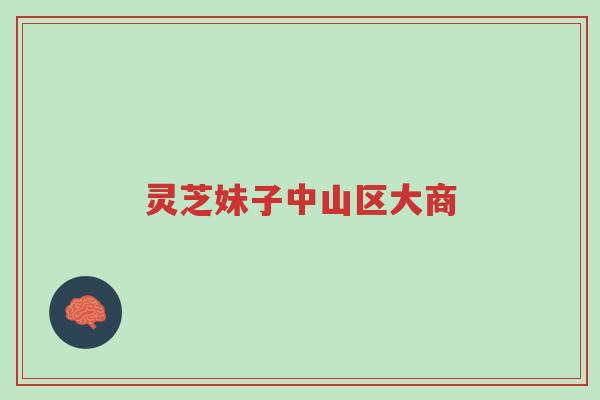 灵芝妹子中山区大商-第1张图片-超越