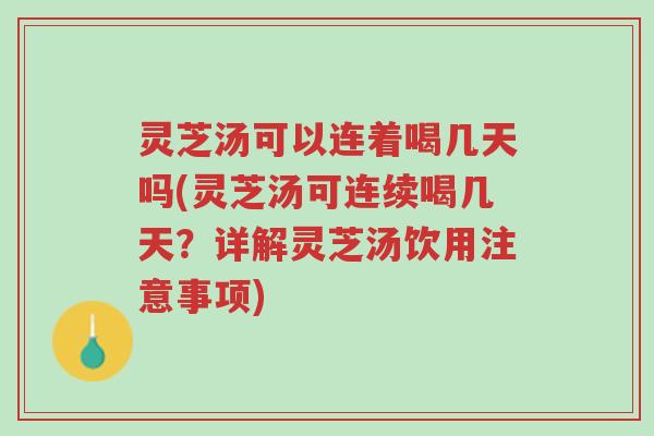 灵芝汤可以连着喝几天吗(灵芝汤可连续喝几天?详解灵芝汤饮用注意事项)-第1张图片-超越 灵芝汤可以连着喝几天吗(灵芝汤可连续喝几天?详解灵芝汤饮用注意事项)-第1张图片-超越